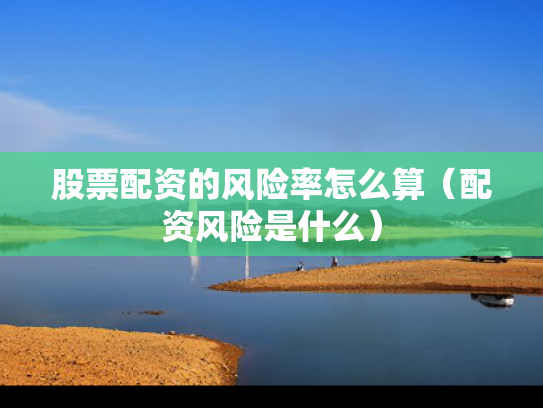 股票配资的风险率怎么算（配资风险是什么）