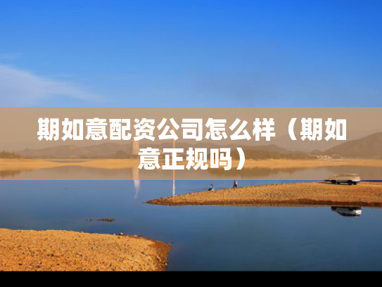 期如意配资公司怎么样（期如意正规吗）