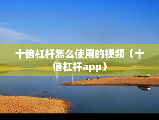 十倍杠杆怎么使用的视频（十倍杠杆app）