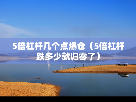 5倍杠杆几个点爆仓（5倍杠杆跌多少就归零了）