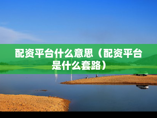 配资平台什么意思（配资平台是什么套路）