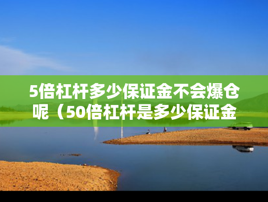 5倍杠杆多少保证金不会爆仓呢（50倍杠杆是多少保证金）