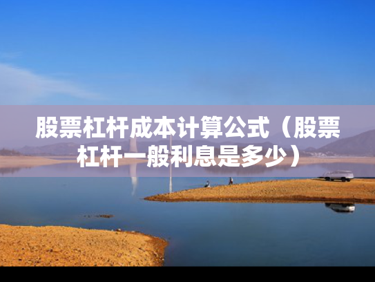 股票杠杆成本计算公式（股票杠杆一般利息是多少）