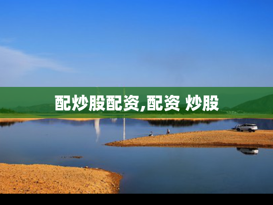 配炒股配资,配资 炒股