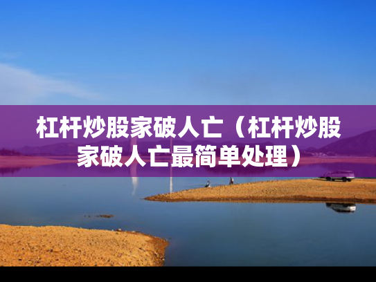 杠杆炒股家破人亡（杠杆炒股家破人亡最简单处理）
