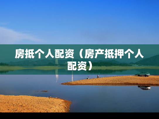 房抵个人配资（房产抵押个人配资）