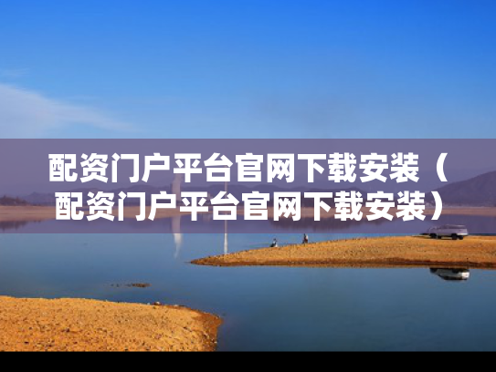 配资门户平台官网下载安装（配资门户平台官网下载安装）