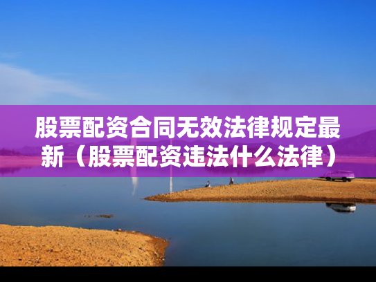 股票配资合同无效法律规定最新（股票配资违法什么法律）