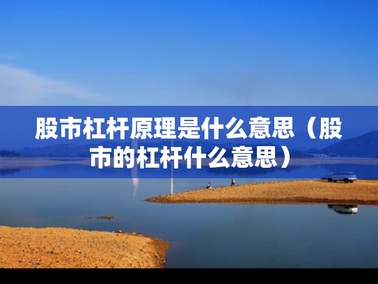 股市杠杆原理是什么意思（股市的杠杆什么意思）