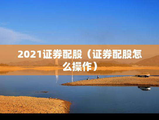 2021证券配股（证券配股怎么操作）