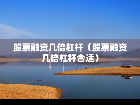 股票融资几倍杠杆（股票融资几倍杠杆合适）