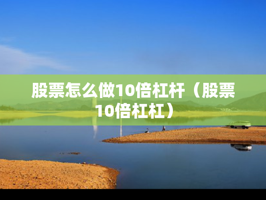 股票怎么做10倍杠杆（股票10倍杠杠）