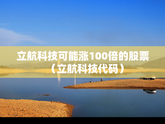 立航科技可能涨100倍的股票（立航科技代码）