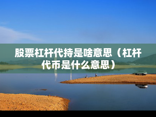 股票杠杆代持是啥意思（杠杆代币是什么意思）