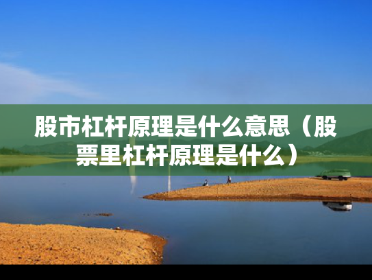 股市杠杆原理是什么意思（股票里杠杆原理是什么）