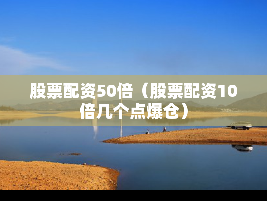 股票配资50倍（股票配资10倍几个点爆仓）