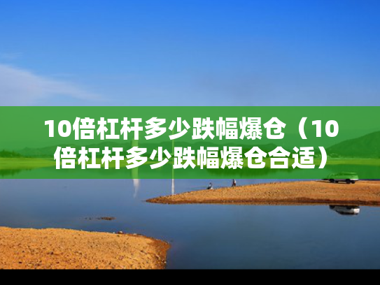10倍杠杆多少跌幅爆仓（10倍杠杆多少跌幅爆仓合适）
