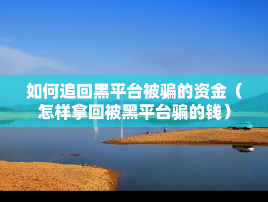 如何追回黑平台被骗的资金（怎样拿回被黑平台骗的钱）