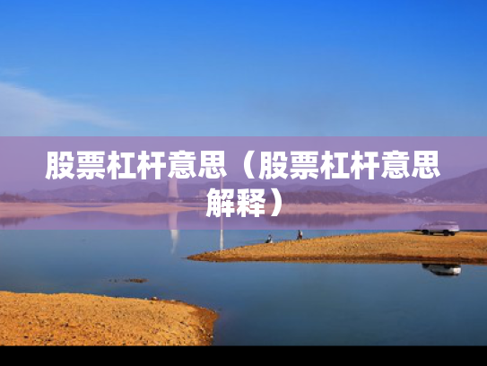 股票杠杆意思（股票杠杆意思解释）