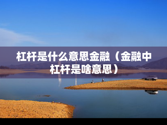 杠杆是什么意思金融（金融中杠杆是啥意思）
