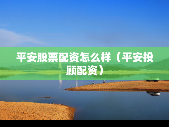 平安股票配资怎么样（平安投顾配资）