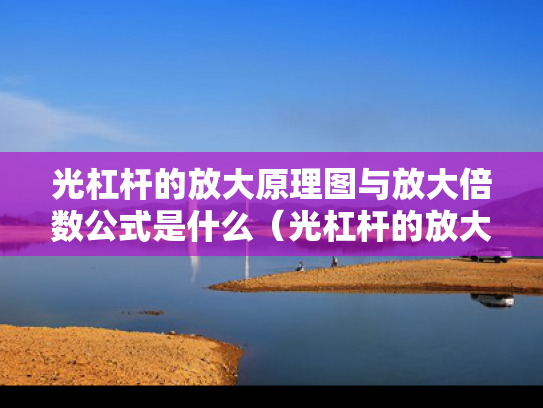光杠杆的放大原理图与放大倍数公式是什么（光杠杆的放大原理与放大倍率推导过程）