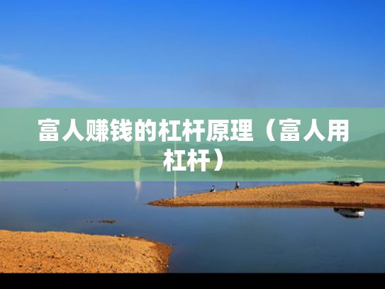 富人赚钱的杠杆原理（富人用杠杆）