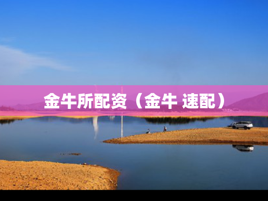 金牛所配资（金牛 速配）