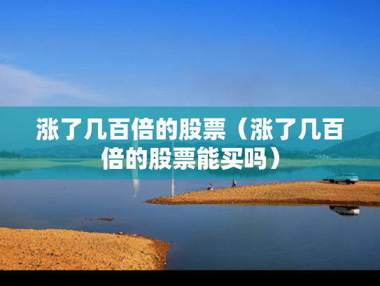 涨了几百倍的股票（涨了几百倍的股票能买吗）