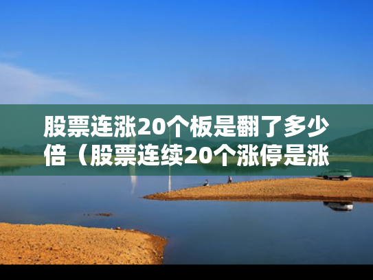 股票连涨20个板是翻了多少倍（股票连续20个涨停是涨多少）