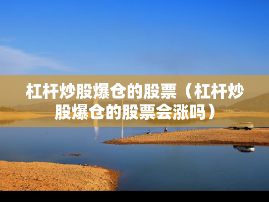 杠杆炒股爆仓的股票（杠杆炒股爆仓的股票会涨吗）