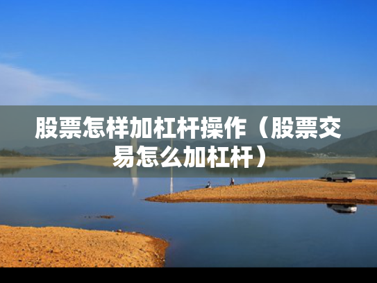 股票怎样加杠杆操作（股票交易怎么加杠杆）