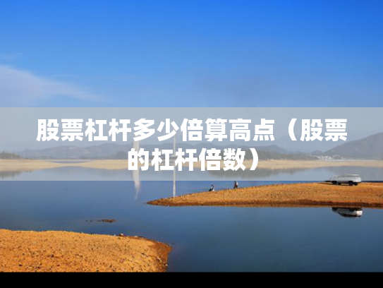 股票杠杆多少倍算高点（股票的杠杆倍数）