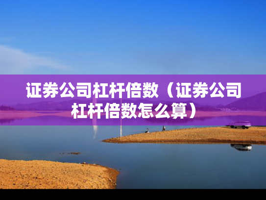 证券公司杠杆倍数（证券公司杠杆倍数怎么算）