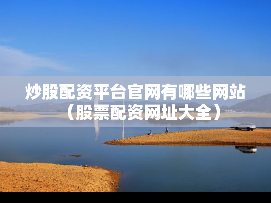 炒股配资平台官网有哪些网站（股票配资网址大全）