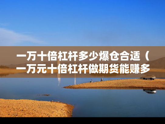 一万十倍杠杆多少爆仓合适（一万元十倍杠杆做期货能赚多少钱）