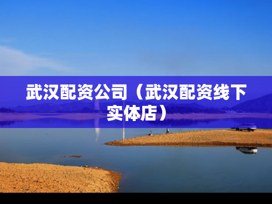 武汉配资公司（武汉配资线下实体店）