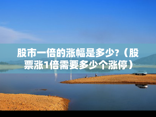 股市一倍的涨幅是多少?（股票涨1倍需要多少个涨停）