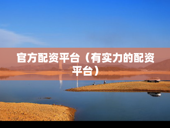 官方配资平台（有实力的配资平台）