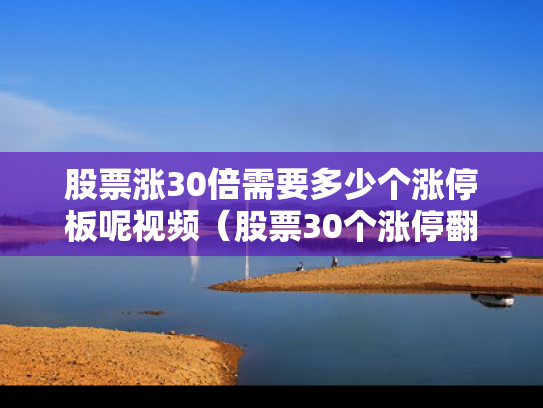 股票涨30倍需要多少个涨停板呢视频（股票30个涨停翻几倍）