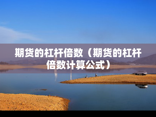 期货的杠杆倍数（期货的杠杆倍数计算公式）