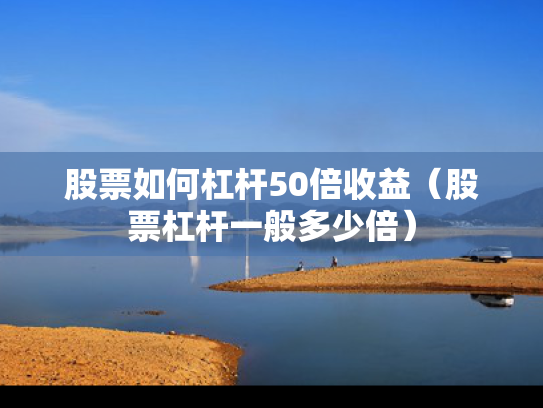 股票如何杠杆50倍收益（股票杠杆一般多少倍）