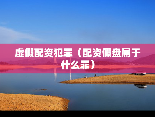 虚假配资犯罪（配资假盘属于什么罪）