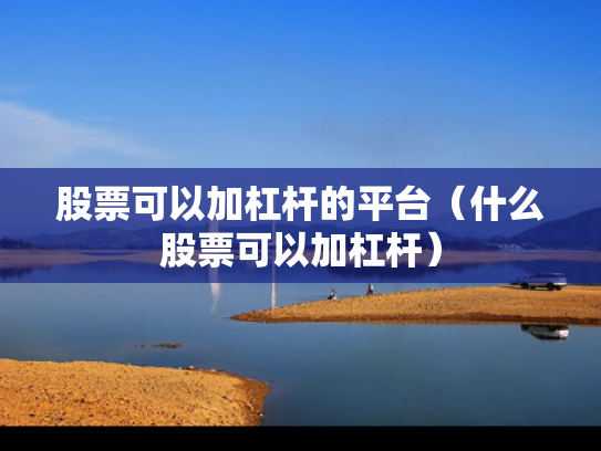 股票可以加杠杆的平台（什么股票可以加杠杆）
