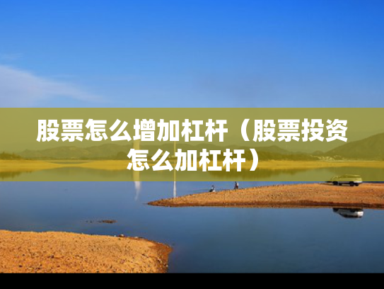 股票怎么增加杠杆（股票投资怎么加杠杆）