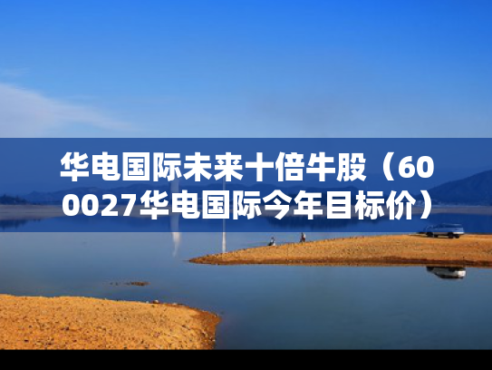 华电国际未来十倍牛股（600027华电国际今年目标价）