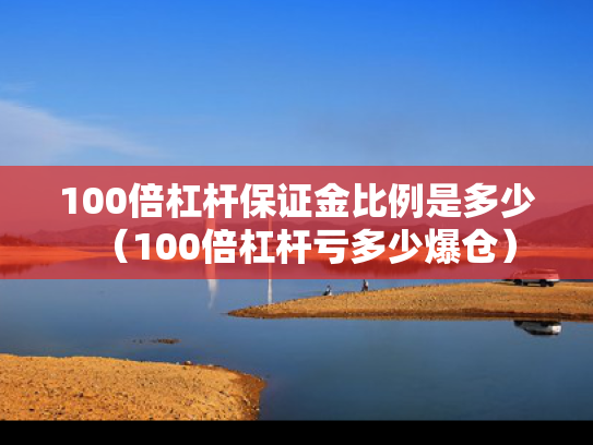 100倍杠杆保证金比例是多少（100倍杠杆亏多少爆仓）