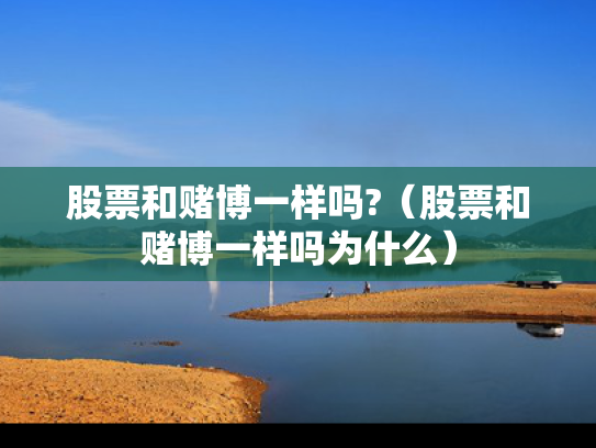 股票和赌博一样吗?（股票和赌博一样吗为什么）