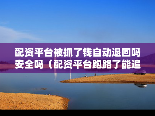 配资平台被抓了钱自动退回吗安全吗（配资平台跑路了能追回吗）