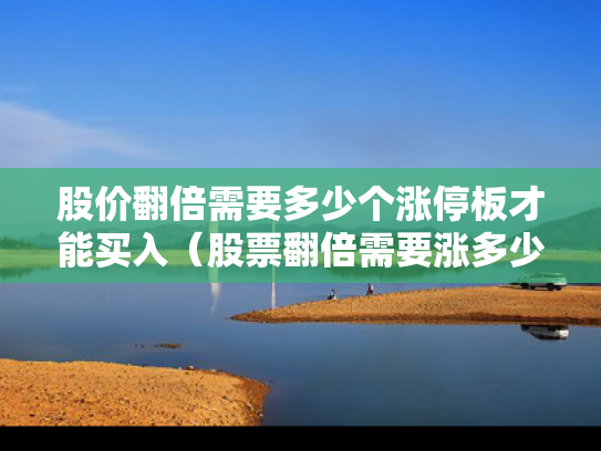 股价翻倍需要多少个涨停板才能买入（股票翻倍需要涨多少）